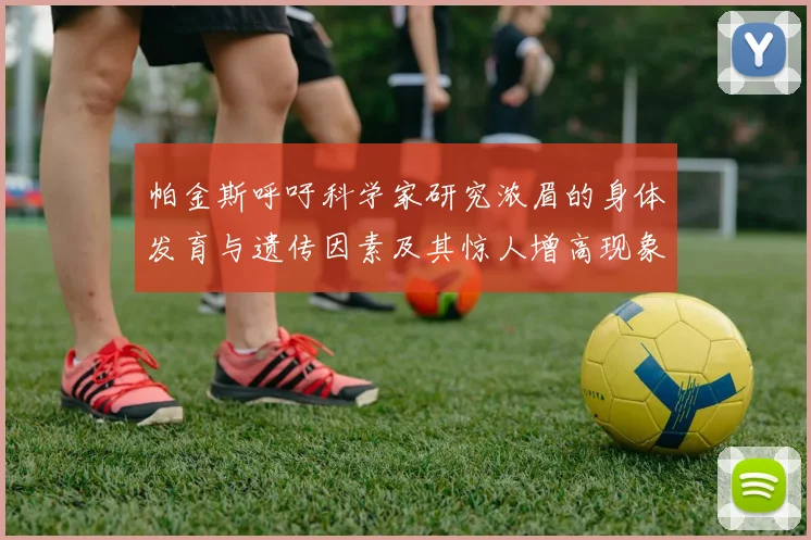 帕金斯呼吁科学家研究浓眉的身体发育与遗传因素及其惊人增高现象