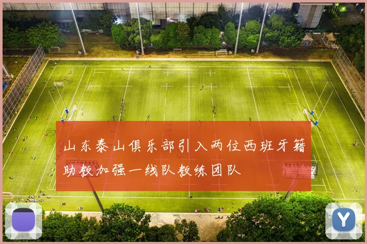山东泰山俱乐部引入两位西班牙籍助教加强一线队教练团队