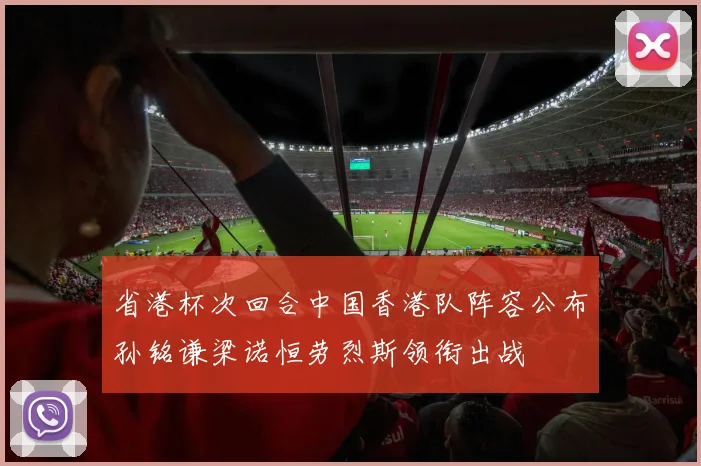 省港杯次回合中国香港队阵容公布孙铭谦梁诺恒劳烈斯领衔出战