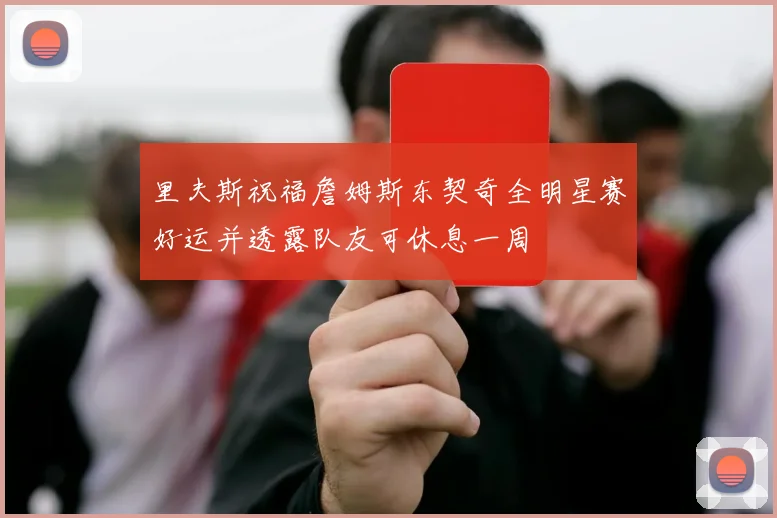 里夫斯祝福詹姆斯东契奇全明星赛好运并透露队友可休息一周