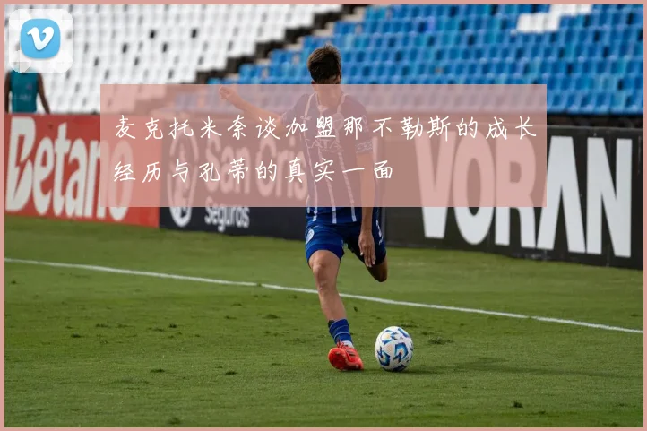 麦克托米奈谈加盟那不勒斯的成长经历与孔蒂的真实一面