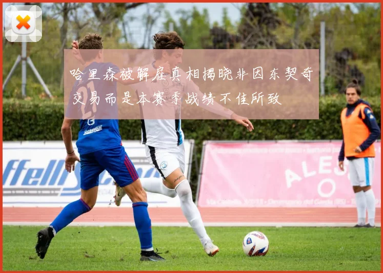 哈里森被解雇真相揭晓非因东契奇交易而是本赛季战绩不佳所致