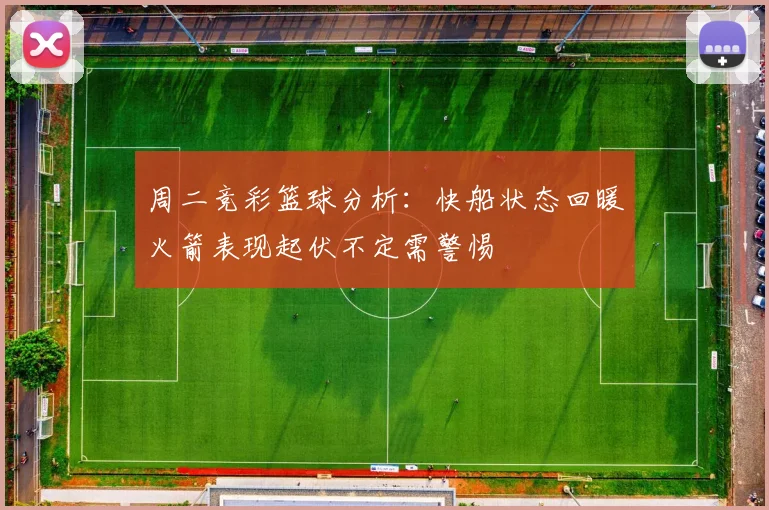 周二竞彩篮球分析：快船状态回暖火箭表现起伏不定需警惕