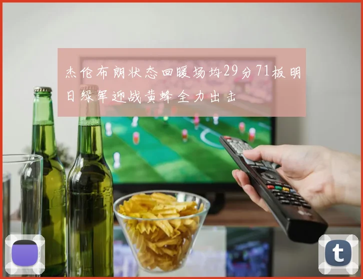杰伦布朗状态回暖场均29分71板明日绿军迎战黄蜂全力出击
