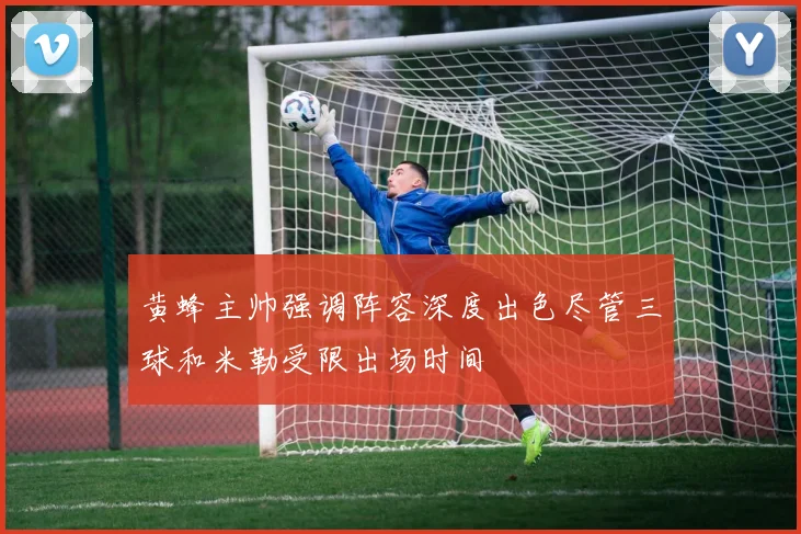 黄蜂主帅强调阵容深度出色尽管三球和米勒受限出场时间