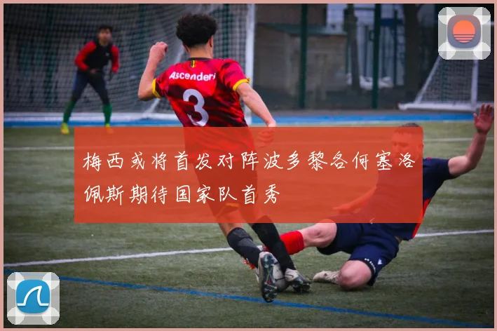 梅西或将首发对阵波多黎各何塞洛佩斯期待国家队首秀