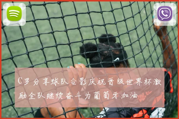 C罗分享球队合影庆祝晋级世界杯激励全队继续奋斗为葡萄牙加油